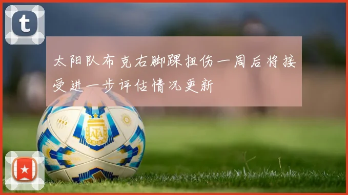 太阳队布克右脚踝扭伤一周后将接受进一步评估情况更新