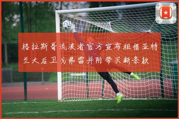 格拉斯哥流浪者官方宣布租借亚特兰大后卫戈弗雷并附带买断条款