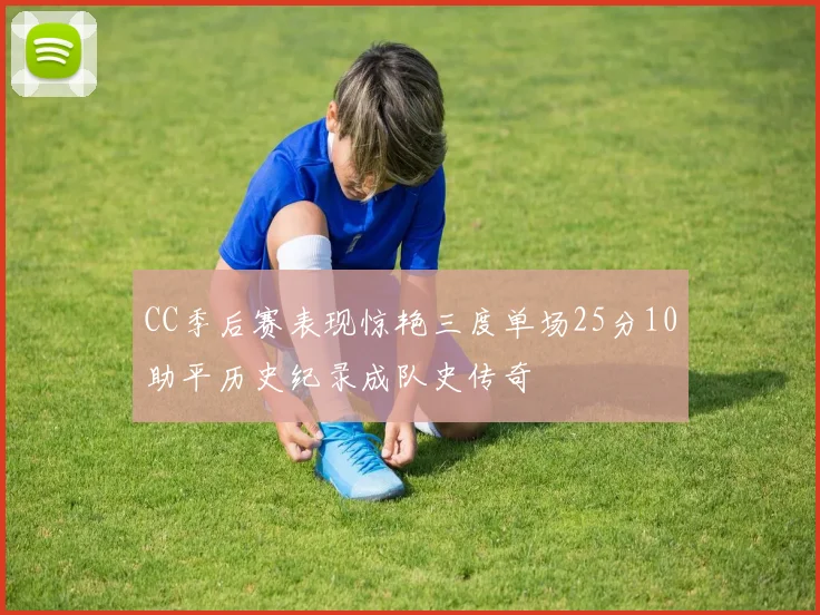 CC季后赛表现惊艳三度单场25分10助平历史纪录成队史传奇
