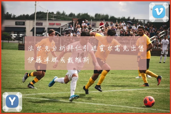 法尔克分析拜仁引进霍尔需先出售伊藤洋辉或戴维斯