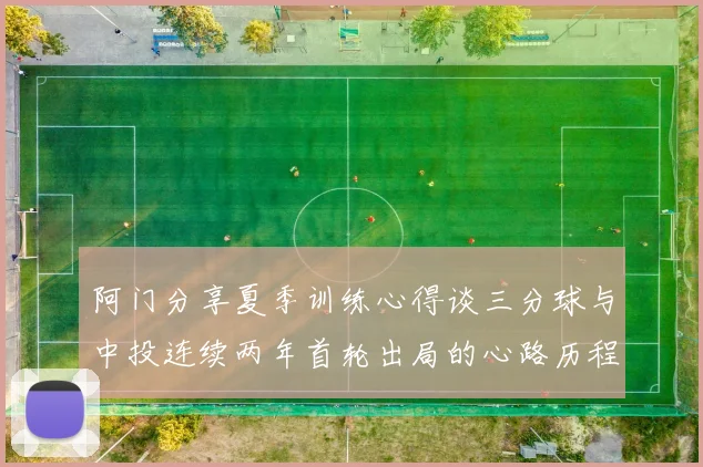 阿门分享夏季训练心得谈三分球与中投连续两年首轮出局的心路历程