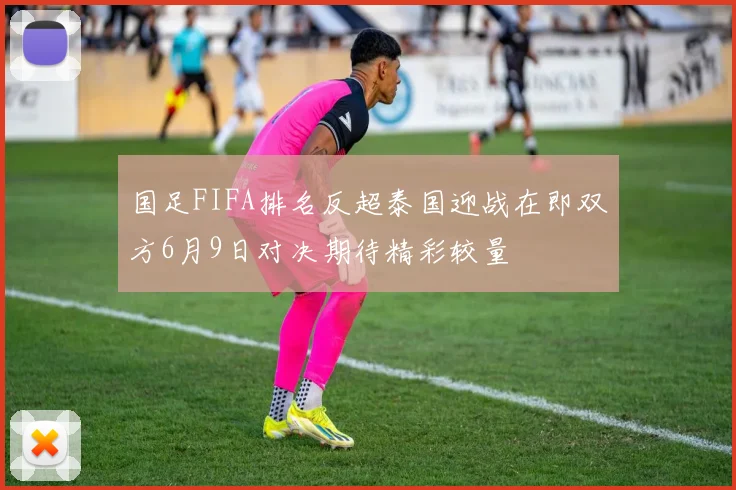 国足FIFA排名反超泰国迎战在即双方6月9日对决期待精彩较量