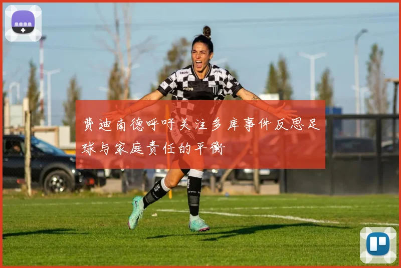 费迪南德呼吁关注多库事件反思足球与家庭责任的平衡