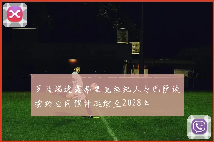 罗马诺透露弗里克经纪人与巴萨谈续约合同预计延续至2028年